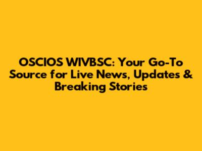 OSCIOS WIVBSC: Your Go-To Source for Live News, Updates & Breaking Stories