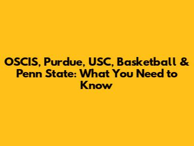 OSCIS, Purdue, USC, Basketball & Penn State: What You Need to Know