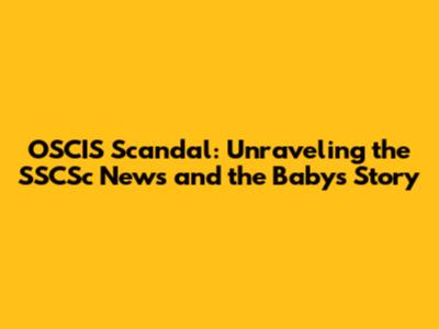OSCIS Scandal: Unraveling the SSCSc News and the Baby's Story