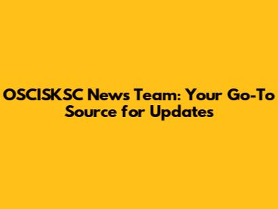 OSCISKSC News Team: Your Go-To Source for Updates