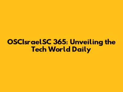 OSCIsraelSC 365: Unveiling the Tech World Daily