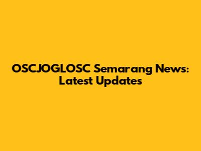 OSCJOGLOSC Semarang News: Latest Updates