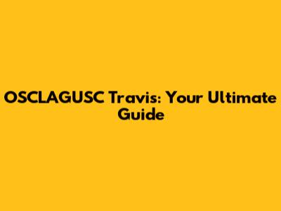 OSCLAGUSC Travis: Your Ultimate Guide