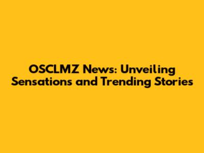OSCLMZ News: Unveiling Sensations and Trending Stories