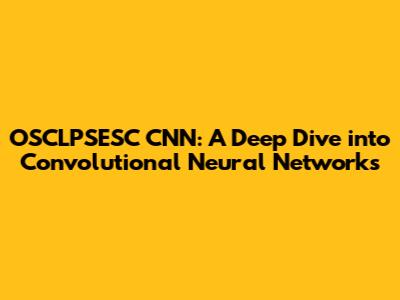 OSCLPSESC CNN: A Deep Dive into Convolutional Neural Networks