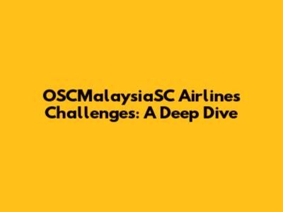OSCMalaysiaSC Airlines' Challenges: A Deep Dive