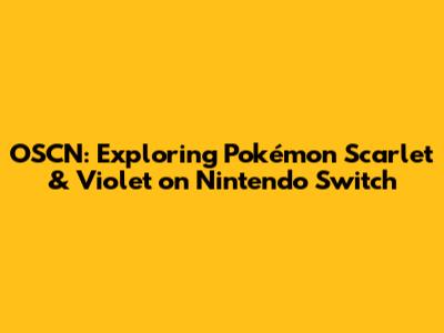 OSCN: Exploring Pokémon Scarlet & Violet on Nintendo Switch