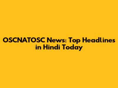 OSCNATOSC News: Top Headlines in Hindi Today
