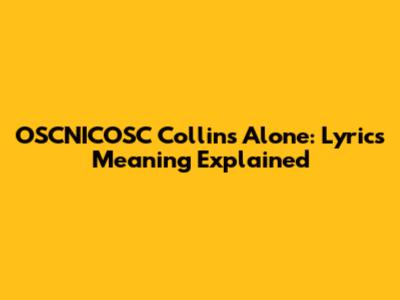 OSCNICOSC Collins Alone: Lyrics Meaning Explained