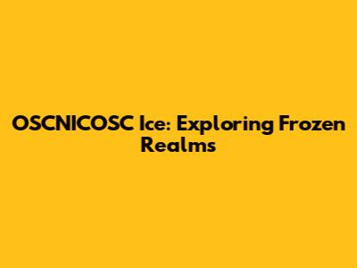 OSCNICOSC Ice: Exploring Frozen Realms