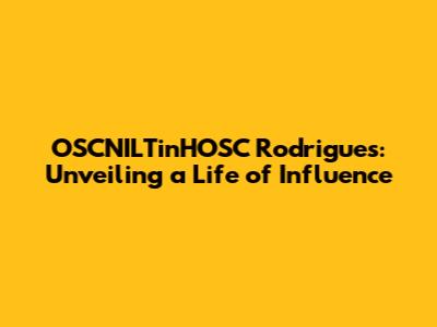 OSCNILTinHOSC Rodrigues: Unveiling a Life of Influence