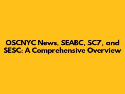 OSCNYC News, SEABC, SC7, and SESC: A Comprehensive Overview