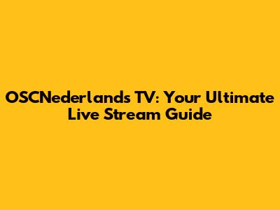 OSCNederlands TV: Your Ultimate Live Stream Guide