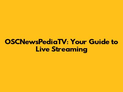 OSCNewsPediaTV: Your Guide to Live Streaming