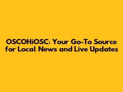 OSCOHiOSC: Your Go-To Source for Local News and Live Updates