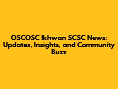 OSCOSC Ikhwan SCSC News: Updates, Insights, and Community Buzz