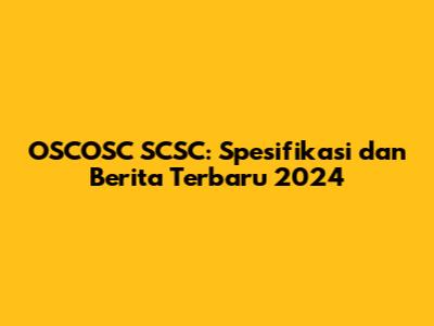 OSCOSC SCSC: Spesifikasi dan Berita Terbaru 2024