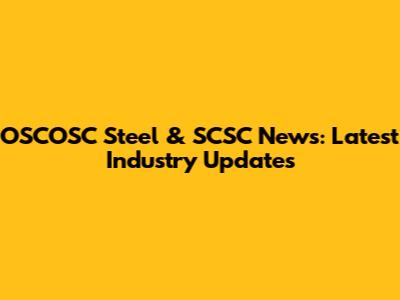 OSCOSC Steel & SCSC News: Latest Industry Updates