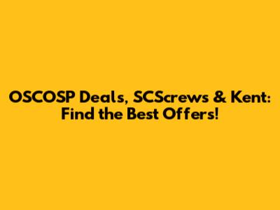 OSCOSP Deals, SCScrews & Kent: Find the Best Offers!