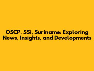 OSCP, SSi, Suriname: Exploring News, Insights, and Developments