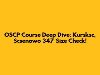 OSCP Course Deep Dive: Kursksc, Scsenowo 347 Size Check!