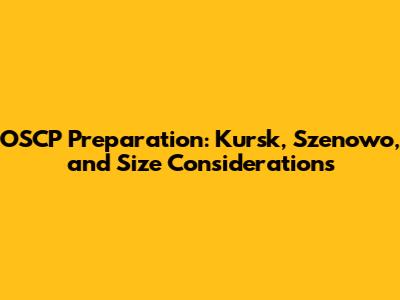 OSCP Preparation: Kursk, Szenowo, and Size Considerations