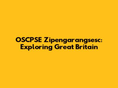 OSCPSE Zipengarangsesc: Exploring Great Britain