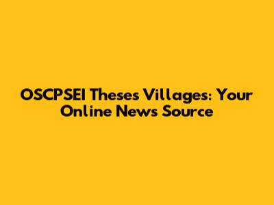 OSCPSEI Theses Villages: Your Online News Source