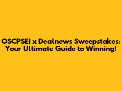 OSCPSEI x Dealnews Sweepstakes: Your Ultimate Guide to Winning!
