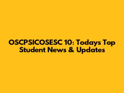 OSCPSICOSESC 10: Today's Top Student News & Updates