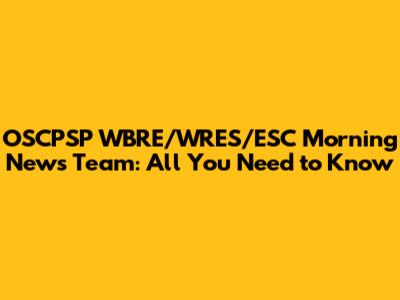 OSCPSP WBRE/WRES/ESC Morning News Team: All You Need to Know