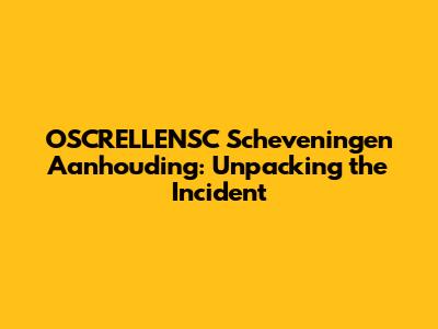 OSCRELLENSC Scheveningen Aanhouding: Unpacking the Incident