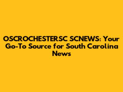 OSCROCHESTERSC SCNEWS: Your Go-To Source for South Carolina News