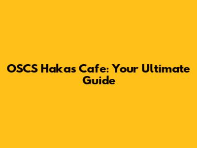 OSCS Hakas Cafe: Your Ultimate Guide