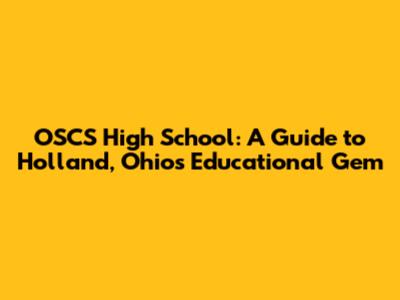 OSCS High School: A Guide to Holland, Ohio's Educational Gem