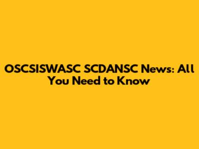 OSCSISWASC SCDANSC News: All You Need to Know