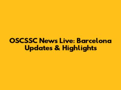 OSCSSC News Live: Barcelona Updates & Highlights