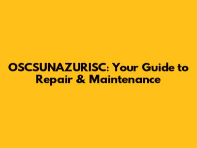OSCSUNAZURISC: Your Guide to Repair & Maintenance