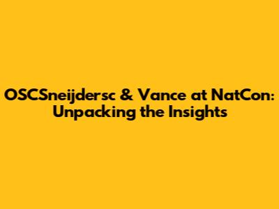OSCSneijdersc & Vance at NatCon: Unpacking the Insights