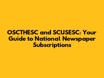 OSCTHESC and SCUSESC: Your Guide to National Newspaper Subscriptions