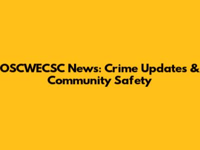 OSCWECSC News: Crime Updates & Community Safety
