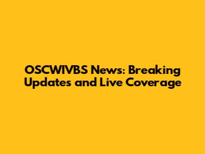 OSCWIVBS News: Breaking Updates and Live Coverage
