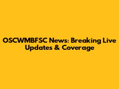 OSCWMBFSC News: Breaking Live Updates & Coverage