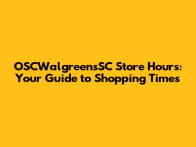 OSCWalgreensSC Store Hours: Your Guide to Shopping Times