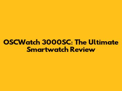 OSCWatch 3000SC: The Ultimate Smartwatch Review