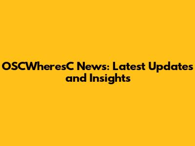 OSCWheresC News: Latest Updates and Insights