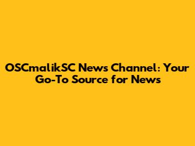 OSCmalikSC News Channel: Your Go-To Source for News