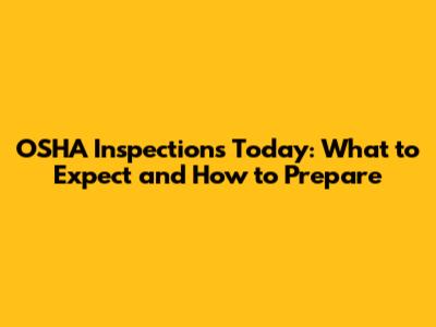 OSHA Inspections Today: What to Expect and How to Prepare