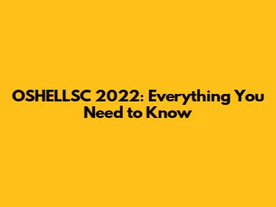 OSHELLSC 2022: Everything You Need to Know