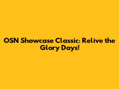 OSN Showcase Classic: Relive the Glory Days!